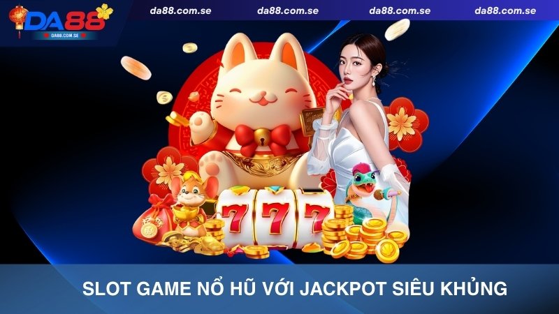 DA88 sở hữu các slot game nổ hũ Jackpot siêu khủng