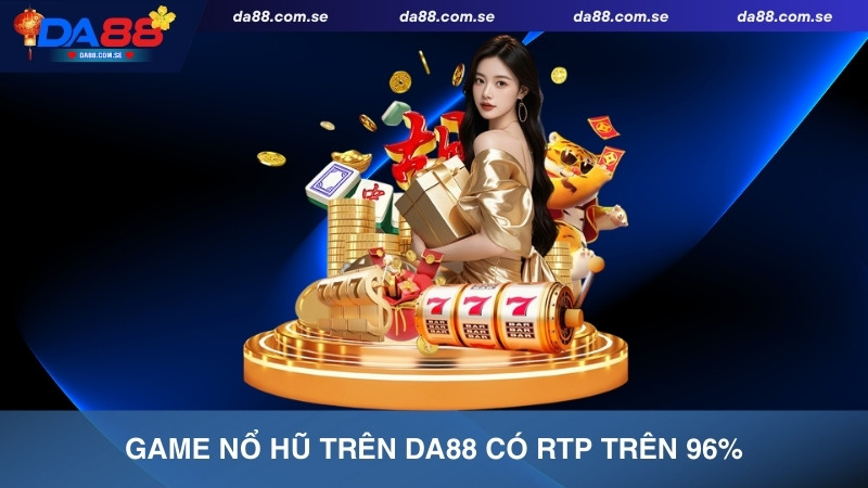 Game nổ hũ trên DA88 có RTP trên 96%