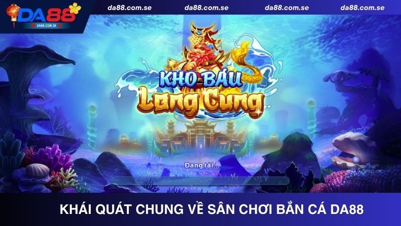 Khái quát chung về sân chơi bắn cá DA88