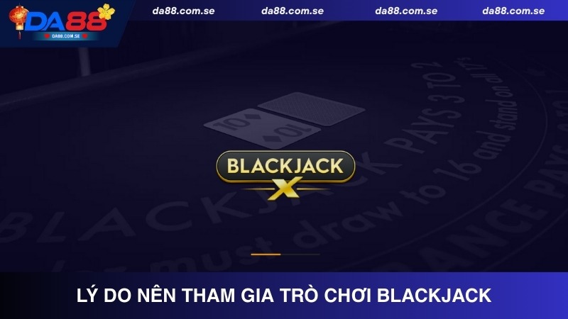 Những lý do nên tham gia trò chơi Blackjack tại Da88